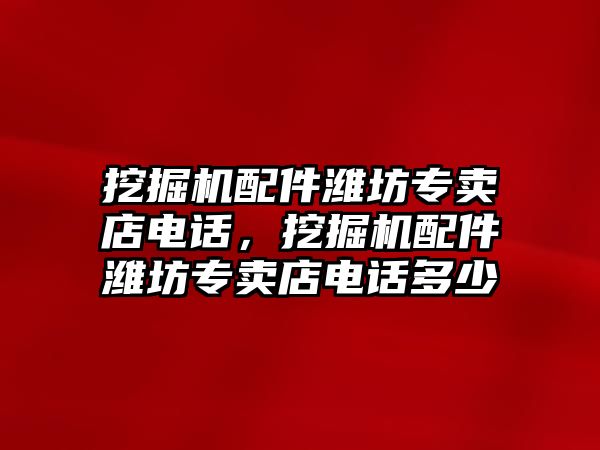 挖掘機配件濰坊專賣店電話，挖掘機配件濰坊專賣店電話多少