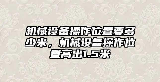 機械設備操作位置要多少米，機械設備操作位置高出1.5米