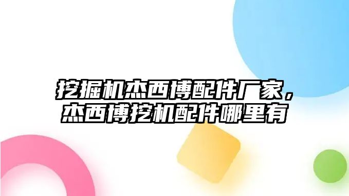 挖掘機(jī)杰西博配件廠家，杰西博挖機(jī)配件哪里有