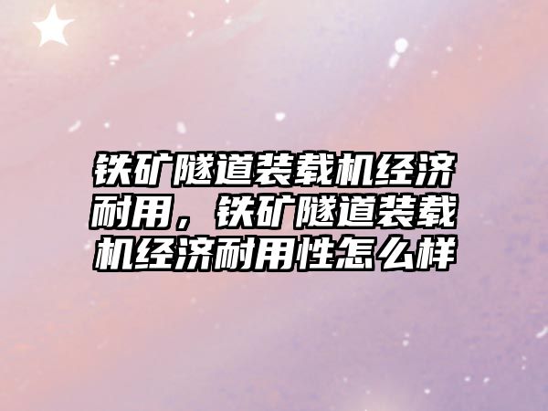 鐵礦隧道裝載機經(jīng)濟耐用，鐵礦隧道裝載機經(jīng)濟耐用性怎么樣