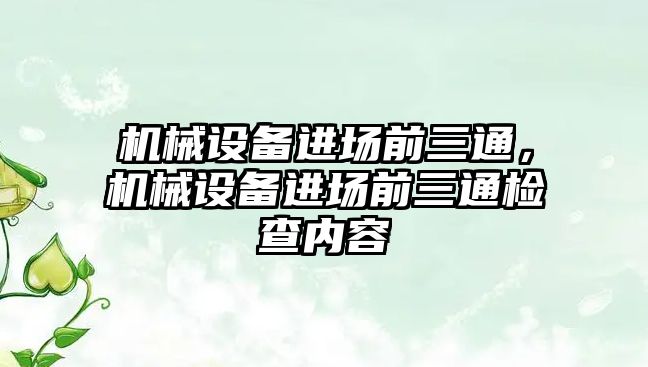 機械設(shè)備進場前三通，機械設(shè)備進場前三通檢查內(nèi)容