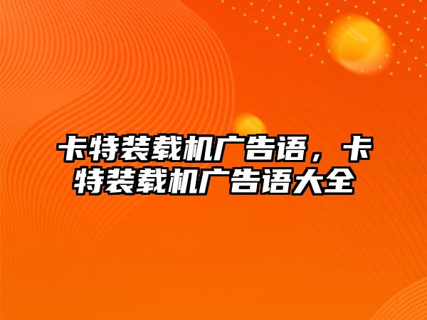 卡特裝載機廣告語，卡特裝載機廣告語大全