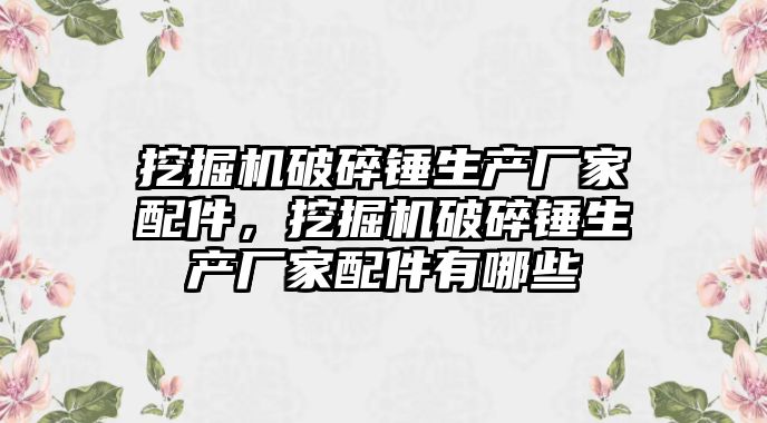 挖掘機破碎錘生產廠家配件，挖掘機破碎錘生產廠家配件有哪些