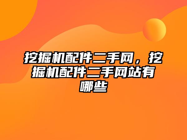 挖掘機配件二手網(wǎng)，挖掘機配件二手網(wǎng)站有哪些