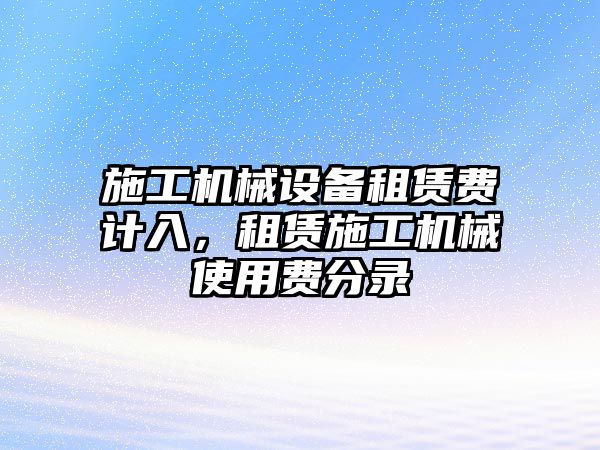 施工機(jī)械設(shè)備租賃費(fèi)計(jì)入，租賃施工機(jī)械使用費(fèi)分錄