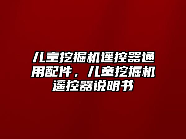 兒童挖掘機(jī)遙控器通用配件，兒童挖掘機(jī)遙控器說明書