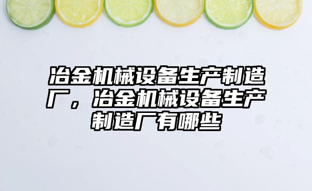 冶金機械設備生產制造廠，冶金機械設備生產制造廠有哪些