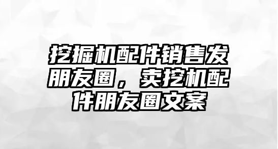 挖掘機配件銷售發(fā)朋友圈，賣挖機配件朋友圈文案