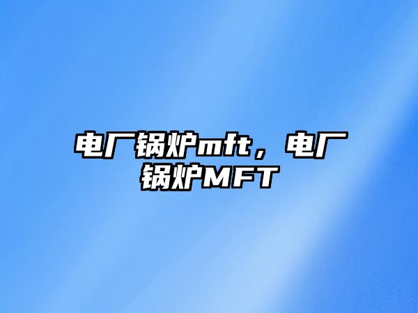 電廠鍋爐mft，電廠鍋爐MFT