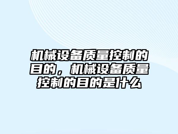 機械設備質量控制的目的，機械設備質量控制的目的是什么