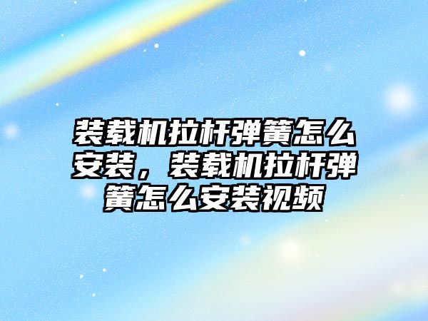 裝載機拉桿彈簧怎么安裝，裝載機拉桿彈簧怎么安裝視頻