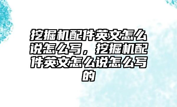 挖掘機配件英文怎么說怎么寫，挖掘機配件英文怎么說怎么寫的