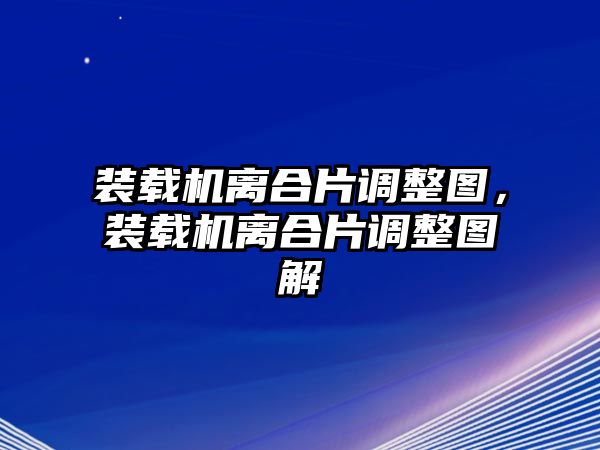 裝載機離合片調整圖，裝載機離合片調整圖解