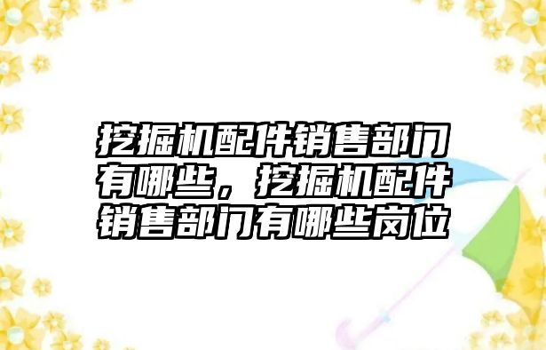 挖掘機配件銷售部門有哪些，挖掘機配件銷售部門有哪些崗位