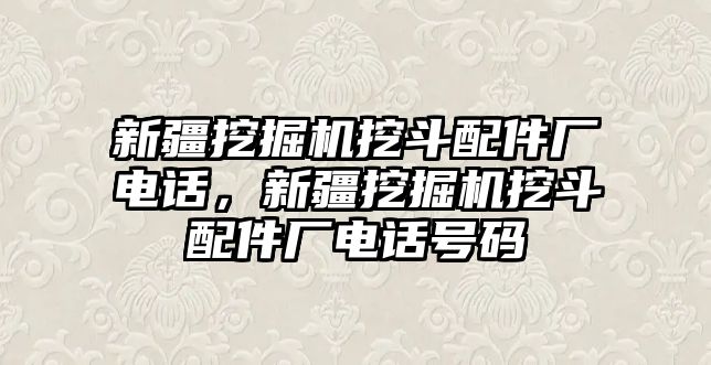 新疆挖掘機挖斗配件廠電話，新疆挖掘機挖斗配件廠電話號碼