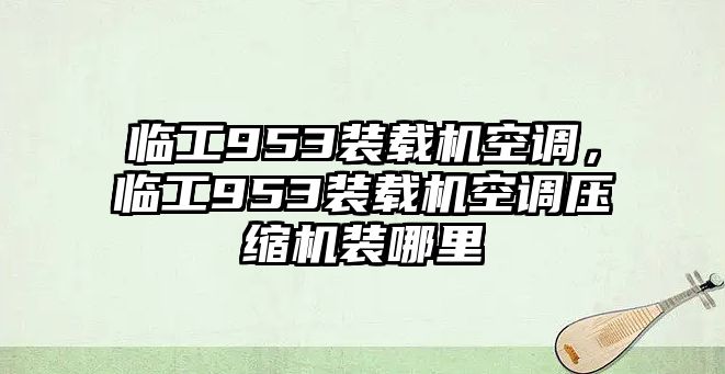 臨工953裝載機空調，臨工953裝載機空調壓縮機裝哪里