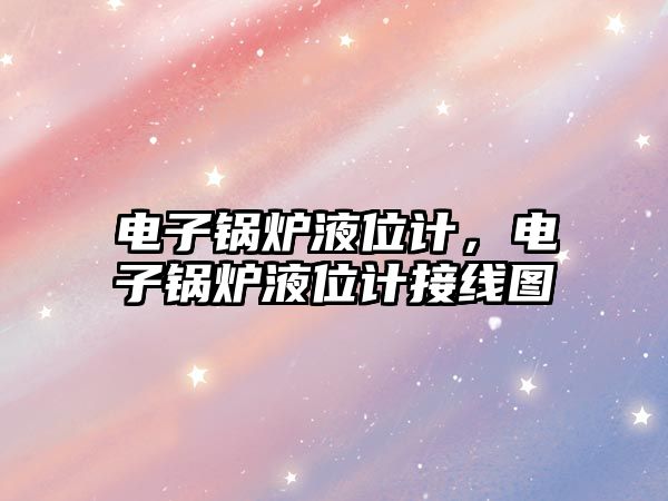 電子鍋爐液位計(jì)，電子鍋爐液位計(jì)接線圖