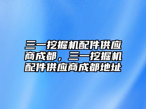 三一挖掘機配件供應(yīng)商成都，三一挖掘機配件供應(yīng)商成都地址