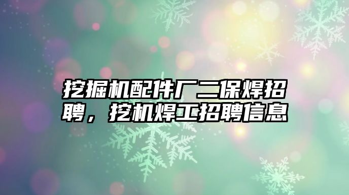 挖掘機配件廠二保焊招聘，挖機焊工招聘信息