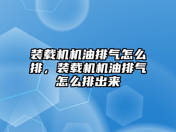 裝載機機油排氣怎么排，裝載機機油排氣怎么排出來