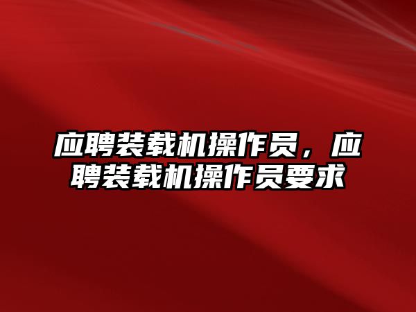 應(yīng)聘裝載機操作員，應(yīng)聘裝載機操作員要求