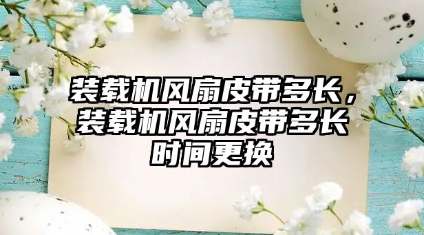 裝載機風(fēng)扇皮帶多長，裝載機風(fēng)扇皮帶多長時間更換