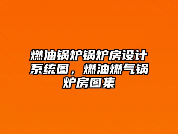 燃油鍋爐鍋爐房設(shè)計系統(tǒng)圖，燃油燃?xì)忮仩t房圖集