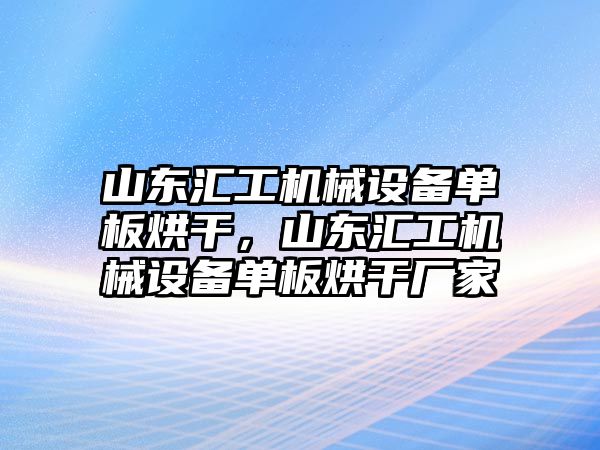 山東匯工機械設(shè)備單板烘干，山東匯工機械設(shè)備單板烘干廠家