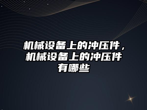 機械設(shè)備上的沖壓件，機械設(shè)備上的沖壓件有哪些