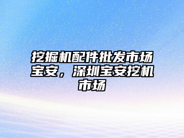 挖掘機配件批發(fā)市場寶安，深圳寶安挖機市場