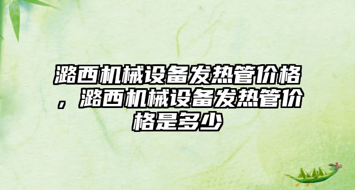 潞西機械設備發(fā)熱管價格，潞西機械設備發(fā)熱管價格是多少