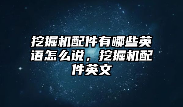 挖掘機(jī)配件有哪些英語怎么說，挖掘機(jī)配件英文