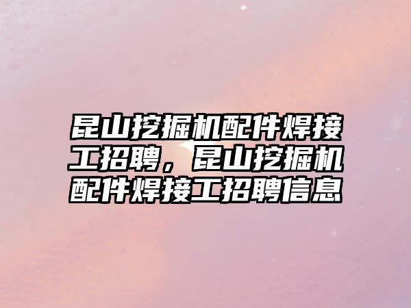 昆山挖掘機配件焊接工招聘，昆山挖掘機配件焊接工招聘信息