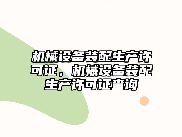 機械設(shè)備裝配生產(chǎn)許可證，機械設(shè)備裝配生產(chǎn)許可證查詢