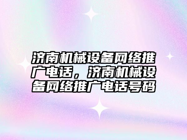 濟南機械設備網(wǎng)絡推廣電話，濟南機械設備網(wǎng)絡推廣電話號碼