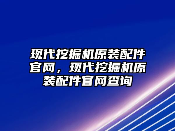 現(xiàn)代挖掘機原裝配件官網(wǎng)，現(xiàn)代挖掘機原裝配件官網(wǎng)查詢