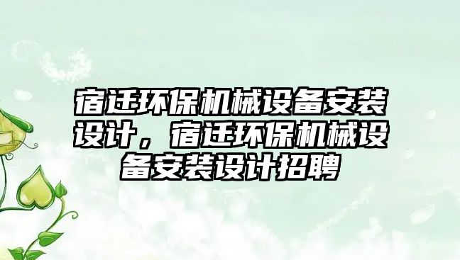 宿遷環(huán)保機械設備安裝設計，宿遷環(huán)保機械設備安裝設計招聘