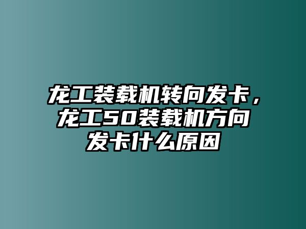 龍工裝載機(jī)轉(zhuǎn)向發(fā)卡，龍工50裝載機(jī)方向發(fā)卡什么原因