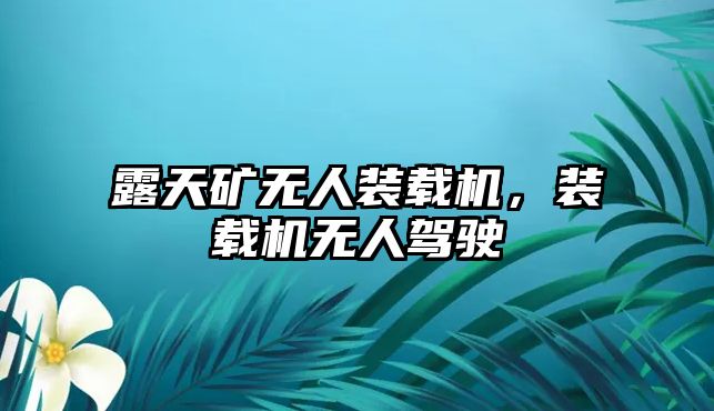 露天礦無(wú)人裝載機(jī)，裝載機(jī)無(wú)人駕駛