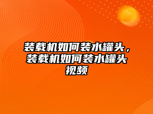 裝載機(jī)如何裝水罐頭，裝載機(jī)如何裝水罐頭視頻