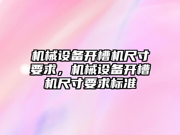 機械設備開槽機尺寸要求，機械設備開槽機尺寸要求標準