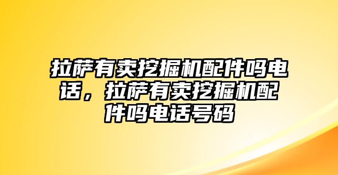 拉薩有賣挖掘機配件嗎電話，拉薩有賣挖掘機配件嗎電話號碼