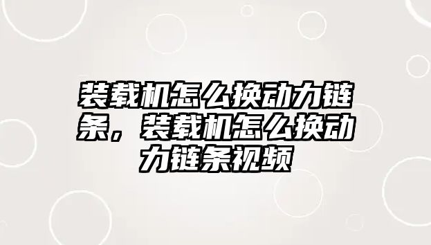 裝載機怎么換動力鏈條，裝載機怎么換動力鏈條視頻