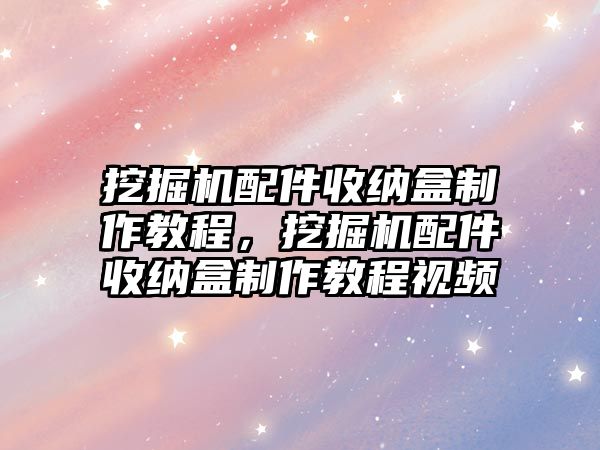 挖掘機配件收納盒制作教程，挖掘機配件收納盒制作教程視頻