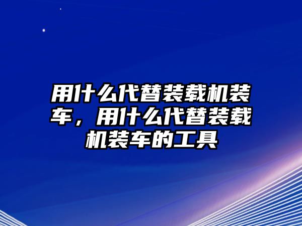 用什么代替裝載機(jī)裝車，用什么代替裝載機(jī)裝車的工具