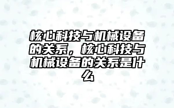 核心科技與機械設(shè)備的關(guān)系，核心科技與機械設(shè)備的關(guān)系是什么