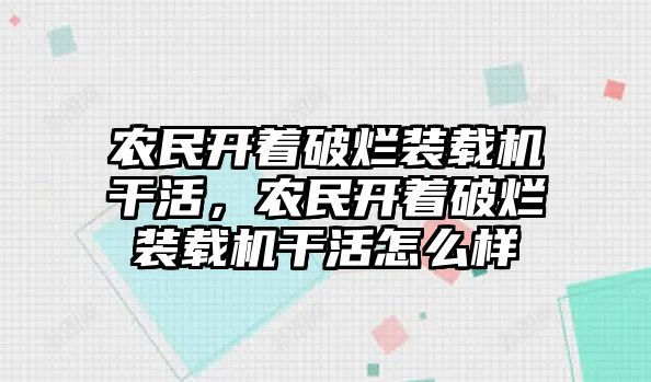 農(nóng)民開著破爛裝載機干活，農(nóng)民開著破爛裝載機干活怎么樣