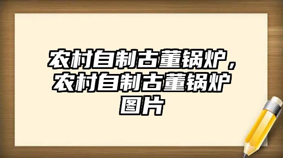 農(nóng)村自制古董鍋爐，農(nóng)村自制古董鍋爐圖片