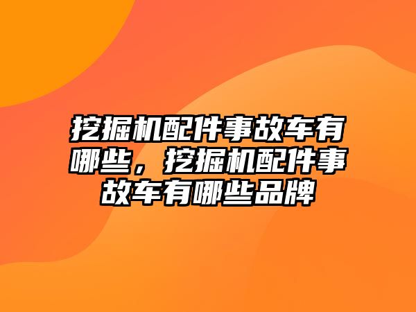 挖掘機(jī)配件事故車有哪些，挖掘機(jī)配件事故車有哪些品牌