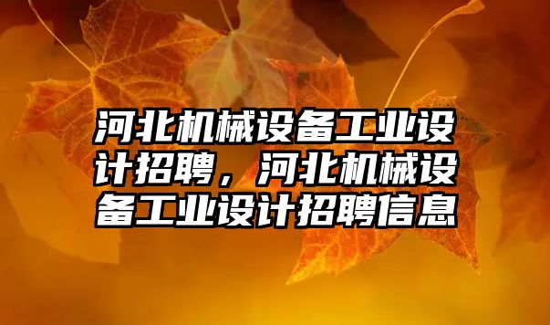 河北機械設備工業(yè)設計招聘，河北機械設備工業(yè)設計招聘信息